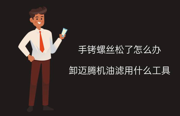 手铐螺丝松了怎么办 卸迈腾机油滤用什么工具？